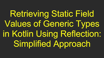 Retrieving Static Field Values of Generic Types in Kotlin Using Reflection: Simplified Approach