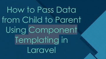 How to Pass Data from Child to Parent Using Component Templating in Laravel
