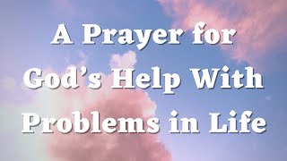 A Prayer for God’s Help with Problems in Life - A Short Prayer - Daily Prayers #639