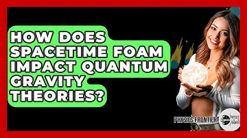 How Does Spacetime Foam Impact Quantum Gravity Theories? - Physics Frontier