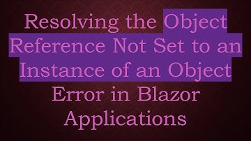 Resolving the Object Reference Not Set to an Instance of an Object Error in Blazor Applications
