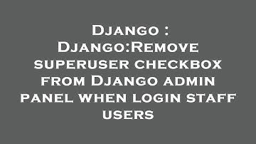 Django : Django:Remove superuser checkbox from Django admin panel when login staff users