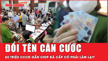 83 triệu CCCD gắn chip đã cấp có phải làm lại sau khi đổi tên căn cước? | Tin tức