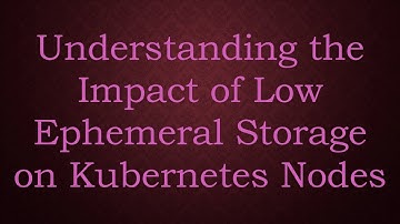 Understanding the Impact of Low Ephemeral Storage on Kubernetes Nodes