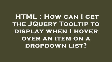HTML : How can I get the JQuery Tooltip to display when I hover over an item on a dropdown list?