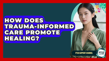 How Does Trauma-Informed Care Promote Healing? - PTSD Support Channel