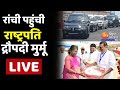 President Droupadi Murmu Jharkhand Visit Live: रांची पहुंची राष्ट्रपति द्रौपदी मुर्मू | Ranchi