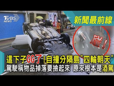 這下子GG了!自撞分隔島「四輪朝天」駕駛稱物品掉落要撿起來 原來根本是酒駕 ｜TVBS新聞