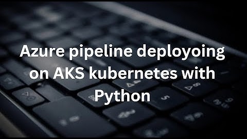 Azure cicd yaml pipeline python deploying on AKS (Azure Kubernetes Service)