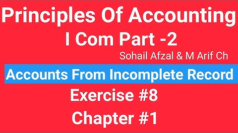 I com -2,Chap#1 Exe#8 ,Principles of Accounting Sohail Afzal  Book ,Accounts from incomplete Record