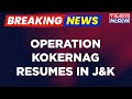 Breaking news  anantnag encounter operation kokernag resumes fresh contact madewithterrorists