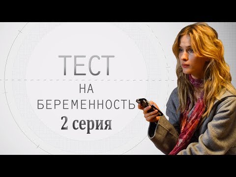 ТЕСТ НА БЕРЕМЕННОСТЬ - мелодрама - 2 серия (HD)