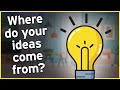 How Do You Come Up With Ideas?