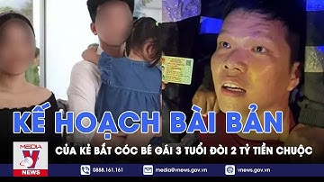 Kế hoạch bài bản của kẻ bắt cóc bé gái 3 tuổi đòi 2 tỷ tiền chuộc - VNEWS