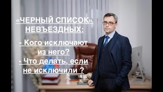 ЧЕРНЫЙ СПИСОК» НЕВЪЕЗДНЫХ: КОГО ИСКЛЮЧАЮТ ИЗ НЕГО И ЧТО ДЕЛАТЬ, ЕСЛИ НЕ ИСКЛЮЧИЛИ ?