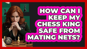 How Can I Keep My Chess King Safe From Mating Nets? - The Chess Codex