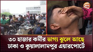 মালয়েশিয়াগামী ৩০ হাজার কর্মীর ভাগ্য ঝুলে আছে ঢাকা ও কুয়ালালামপুর এয়ারপোর্টে | Malaysia Migrant