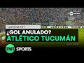 ¿Estuvo bien anulado el gol a Atlético Tucumán?