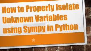 How to Properly Isolate Unknown Variables using Sympy in Python