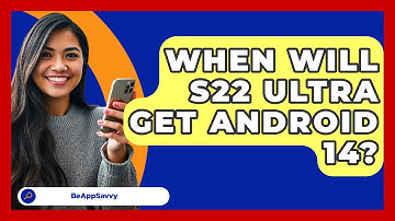 When Will S22 Ultra Get Android 14? - Be App Savvy