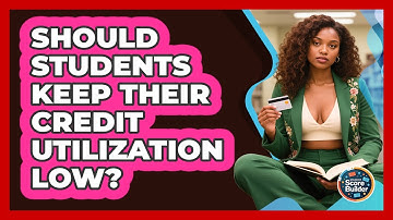 Should Students Keep Their Credit Utilization Low? - Student Score Builder