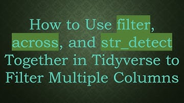 How to Use filter, across, and str_detect Together in Tidyverse to Filter Multiple Columns