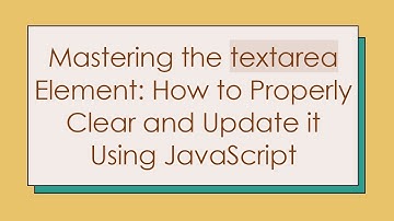 Mastering the textarea Element: How to Properly Clear and Update it Using JavaScript