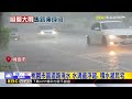 午後大雨狂炸！15縣市豪大雨 桃園大溪慘淹@newsebc