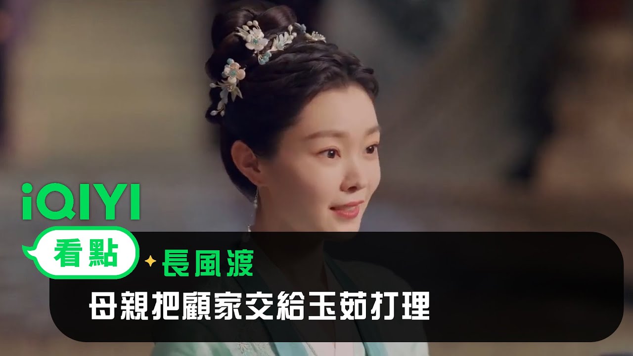 《長風渡》EP4看點：母親把顧家交給玉茹打理 | 愛奇藝