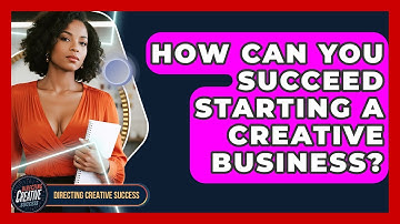 How Can You Succeed Starting A Creative Business? - Directing Creative Success