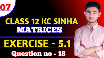 Matrices Class 12 | KC Sinha Ex 5.1 | K C Sinha Solution | KC Sinha Chapter 5 | Ex 5.1 Q 18 | Part7
