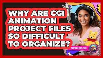 Why Are CGI Animation Project Files So Difficult To Organize? - Cartoon Fan Club
