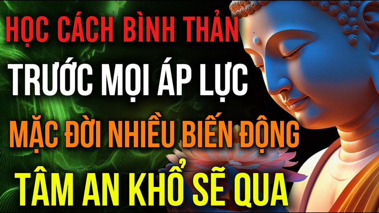 Đời Nhiều Biến Động –  Học Cách Bình Thản, Tâm Yên Khổ Sẽ Qua, Hơn Thua Là Nghiệp | ĐỜI AN NHIÊN