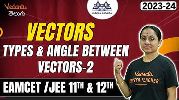 Types & Angle Between Vectors | Part - 2 | JEE 2024 | EAMCET 2024 | Bridge Course | Rama Ma