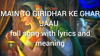 Main to Giridhar ke Ghar Jaau ll full song with lyrics and meaning