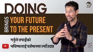 गर्नुले तपाईंको भविष्यलाई वर्तमानमा ल्याँउदछ Doing brings your Future to the Present