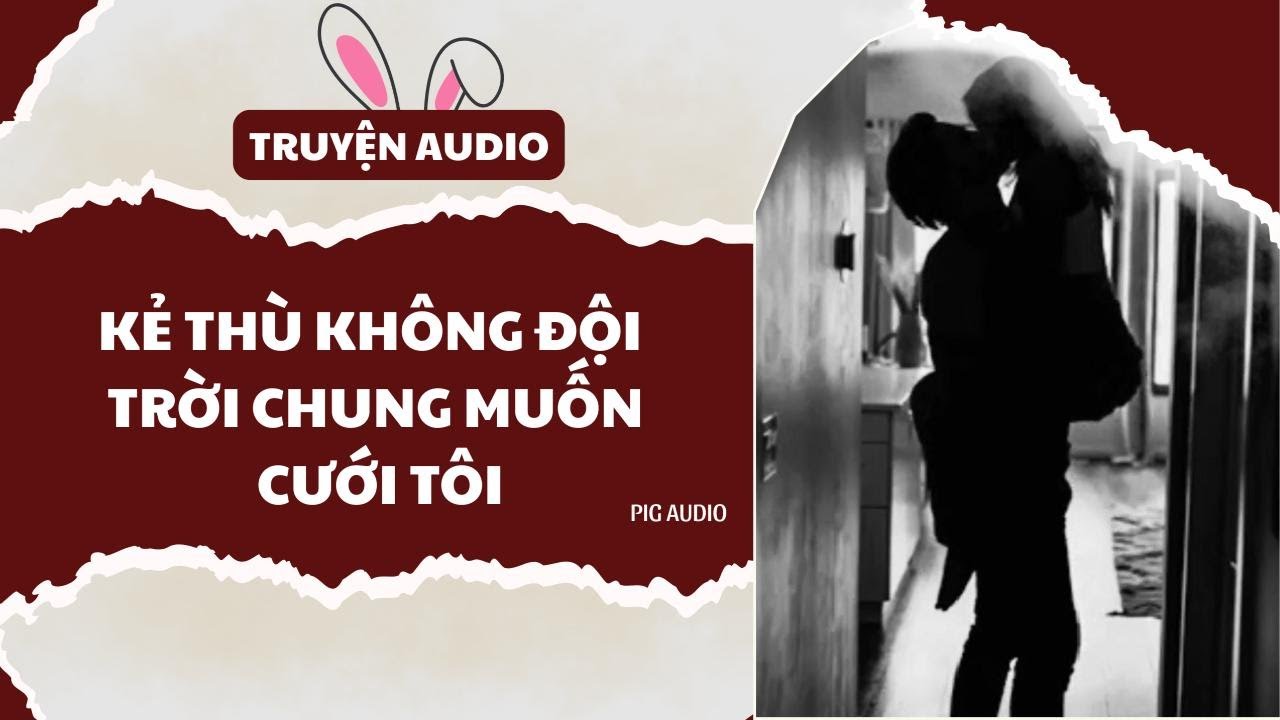 TRUYỆN AUDIO || KẺ THÙ KHÔNG ĐỘI TRỜI CHUNG MUỐN CƯỚI TÔI  || FULL