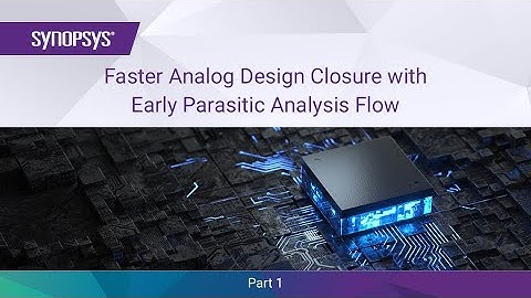 Faster Analog Design Closure with Early Parasitic Analysis Flow - Part 1 | Synopsys