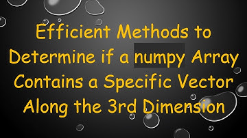 Efficient Methods to Determine if a numpy Array Contains a Specific Vector Along the 3rd Dimension