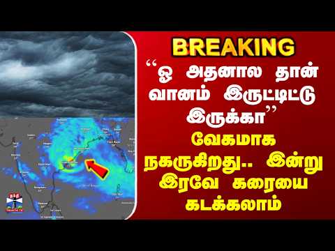 TN Rain | Cyclone | வேகமாக நகருகிறது.. இன்று இரவே கரையை கடக்கலாம்