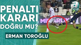 Sivasspor'un Kazandığı Penaltıda Karar Doğru Mu? Erman Toroğlu Yorumladı! (Sivasspor 22 Fenerbahçe)