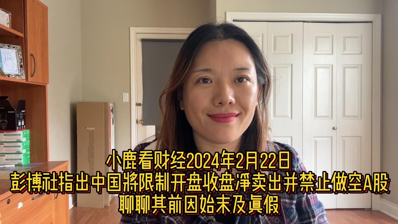 小鹿看财经2月22日：彭博社文章称中国将禁止做空A股，并限制前后半小时净卖出行为，聊聊其前因始末和真假；宁波灵均1分钟卖出26亿元遭处罚是否有依据