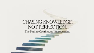 Chasing Knowledge, Not Perfection: The Path to Continuous Improvement