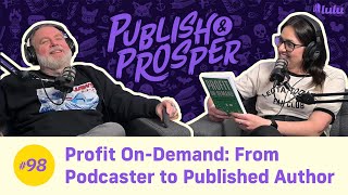 Profit On-Demand: From Podcaster to Published Author | Publish &amp; Prosper #98