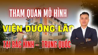 Tham Quan Mô Hình VIỆN DƯỠNG LÃO Tại BẮC KINH - TRUNG QUỐC | NHÀ TỐT