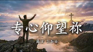 【🎶💗華語原創基督敬拜詩歌】《專心仰望祢》（箴言 3:5-6）不再倚靠自己聰明 | 深度禱告型敬拜詩歌 ｜ 當我放下自己 禰必引導我的路 ｜ 在未知中單單尋求神 | 感人敬拜詩歌