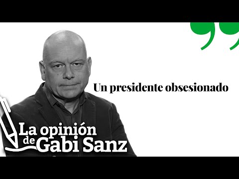 Un presidente obsesionado | LA OPINION DE GABI SANZ