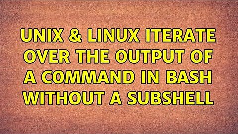 Unix & Linux: Iterate over the output of a command in bash without a subshell (2 Solutions!!)