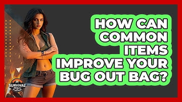 How Can Common Items Improve Your Bug Out Bag? - Survival Skills for Everyone