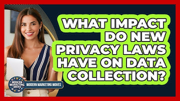 What Impact Do New Privacy Laws Have On Data Collection? - Modern Marketing Moves
